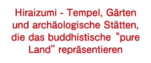 Hiraizumi - Tempel, Gärten und archäologische Stätten, die das buddhistische “pure Land