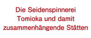 Die Seidenspinnerei Tomioka und damit zusammenhängende Stätten