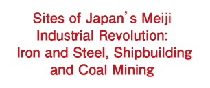 Sites of Japan’s Meiji Industrial Revolution: Iron and Steel, Shipbuilding and Coal Mining