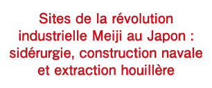 Sites de la révolution industrielle Meiji au Japon : sidérurgie, construction navale et extraction houillère