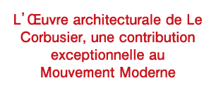 L’Œuvre architecturale de Le Corbusier, une contribution exceptionnelle au Mouvement Moderne