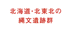 北海道・北東北の縄文遺跡群