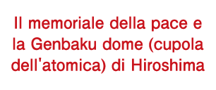 Il memoriale della pace e la Genbaku dome (cupola dell'atomica) di Hiroshima