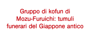 Gruppo di kofun di Mozu-Furuichi: tumuli funerari del Giappone antico