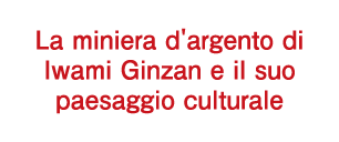 La miniera d'argento di Iwami Ginzan e il suo paesaggio culturale