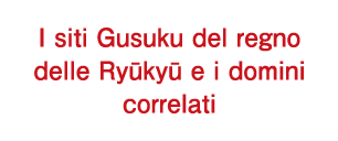 I siti Gusuku del regno delle Ryūkyū e i domini correlati