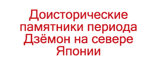 Доисторические памятники периода Дзёмон на севере Японии