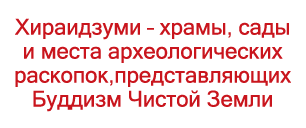 Хираидзуми – храмы, сады и места археологических раскопок,представляющих Буддизм Чистой Земли