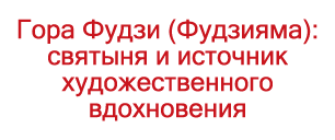 Гора Фудзи (Фудзияма): святыня и источник художественного вдохновения